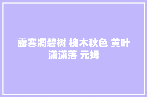 露寒凋碧树 槐木秋色 黄叶潇潇落 元姆
