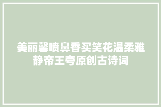 美丽馨喷鼻香买笑花温柔雅静帝王夸原创古诗词
