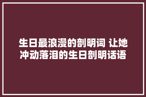 生日最浪漫的剖明词 让她冲动落泪的生日剖明话语