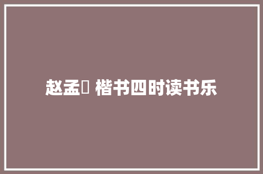 赵孟頫 楷书四时读书乐
