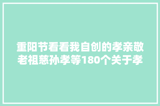 重阳节看看我自创的孝亲敬老祖慈孙孝等180个关于孝的成语