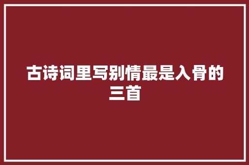 古诗词里写别情最是入骨的三首