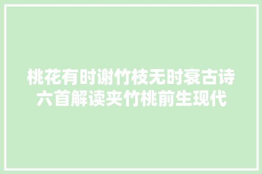 桃花有时谢竹枝无时衰古诗六首解读夹竹桃前生现代