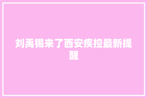 刘禹锡来了西安疾控最新提醒