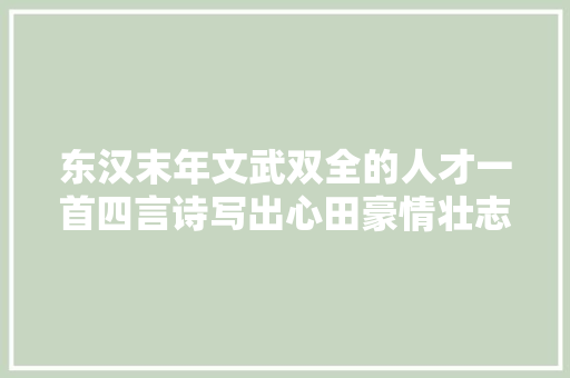 东汉末年文武双全的人才一首四言诗写出心田豪情壮志