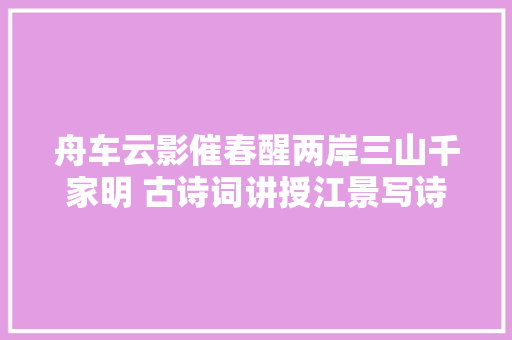 舟车云影催春醒两岸三山千家明 古诗词讲授江景写诗