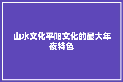 山水文化平阳文化的最大年夜特色