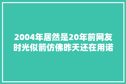 2004年居然是20年前网友时光似箭仿佛昨天还在用诺基亚