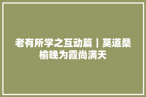 老有所学之互动篇｜莫道桑榆晚为霞尚满天