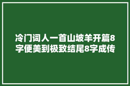 冷门词人一首山坡羊开篇8字便美到极致结尾8字成传世警句