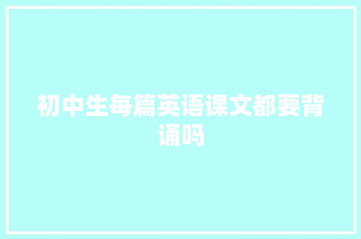 初中生每篇英语课文都要背诵吗