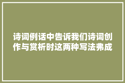 诗词例话中告诉我们诗词创作与赏析时这两种写法弗成不知