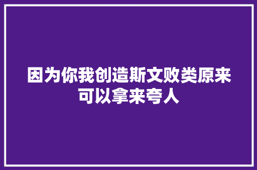 因为你我创造斯文败类原来可以拿来夸人