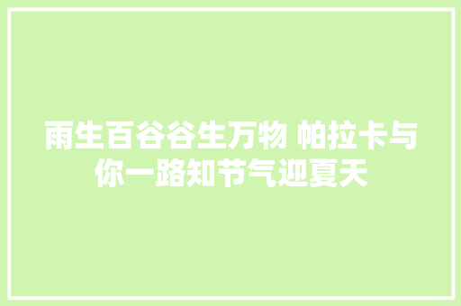 雨生百谷谷生万物 帕拉卡与你一路知节气迎夏天