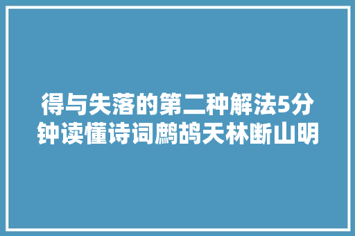 得与失落的第二种解法5分钟读懂诗词鹧鸪天林断山明竹隐墙
