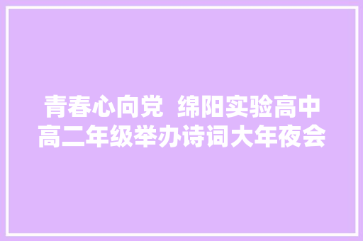 青春心向党  绵阳实验高中高二年级举办诗词大年夜会