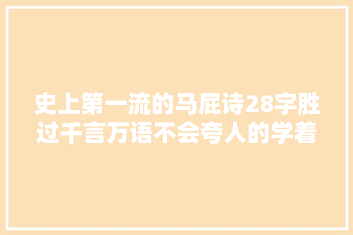 史上第一流的马屁诗28字胜过千言万语不会夸人的学着点