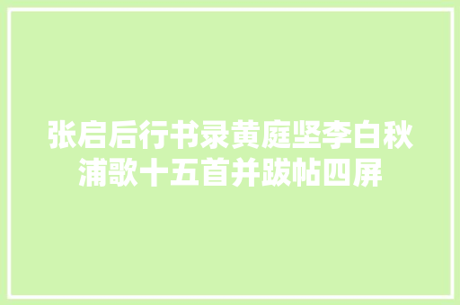 张启后行书录黄庭坚李白秋浦歌十五首并跋帖四屏