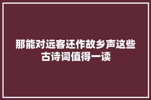 那能对远客还作故乡声这些古诗词值得一读