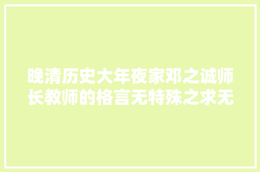 晚清历史大年夜家邓之诚师长教师的格言无特殊之求无不满之事