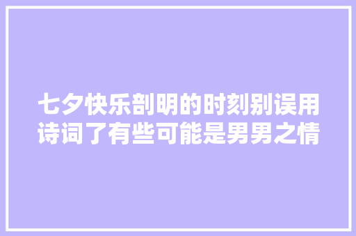 七夕快乐剖明的时刻别误用诗词了有些可能是男男之情