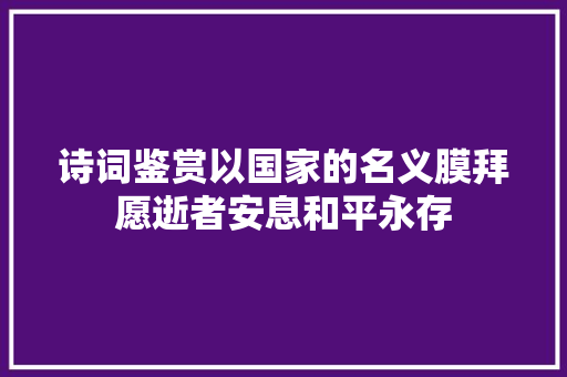 诗词鉴赏以国家的名义膜拜愿逝者安息和平永存