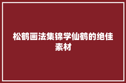 松鹤画法集锦学仙鹤的绝佳素材