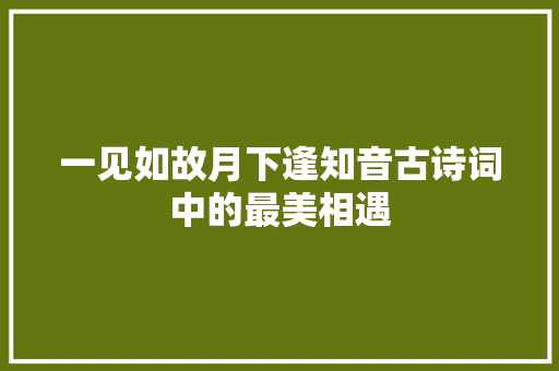 一见如故月下逢知音古诗词中的最美相遇