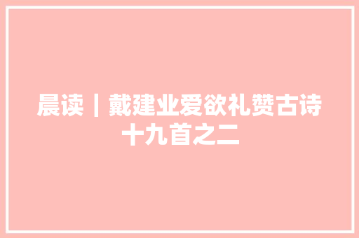 晨读｜戴建业爱欲礼赞古诗十九首之二