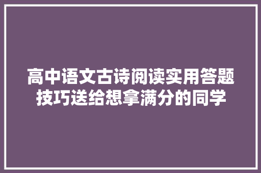 高中语文古诗阅读实用答题技巧送给想拿满分的同学 高中语文古诗阅读实用答题技巧送给想拿满分的同学