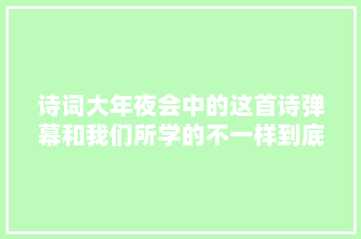 诗词大年夜会中的这首诗弹幕和我们所学的不一样到底谁错了