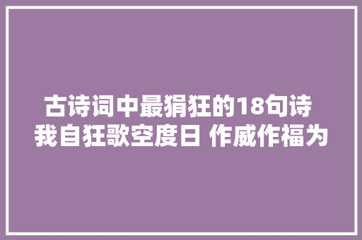 古诗词中最狷狂的18句诗 我自狂歌空度日 作威作福为谁雄