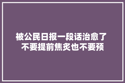 被公民日报一段话治愈了 不要提前焦炙也不要预