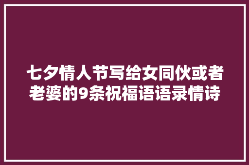 七夕情人节写给女同伙或者老婆的9条祝福语语录情诗告白