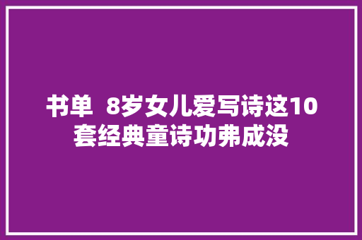 书单  8岁女儿爱写诗这10套经典童诗功弗成没