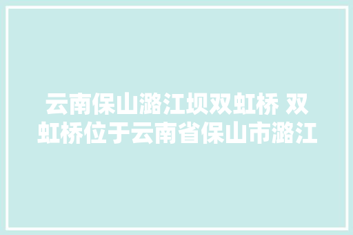 云南保山潞江坝双虹桥 双虹桥位于云南省保山市潞江坝