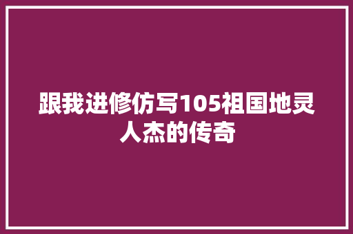 跟我进修仿写105祖国地灵人杰的传奇