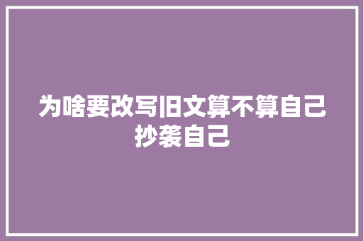 为啥要改写旧文算不算自己抄袭自己