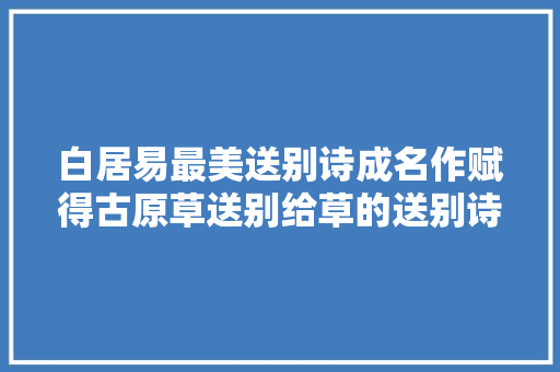 白居易最美送别诗成名作赋得古原草送别给草的送别诗