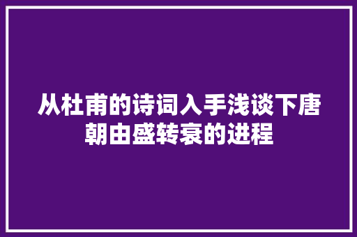 从杜甫的诗词入手浅谈下唐朝由盛转衰的进程