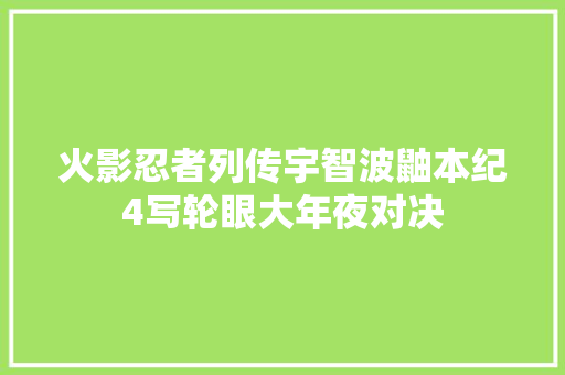 火影忍者列传宇智波鼬本纪4写轮眼大年夜对决