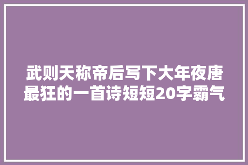 武则天称帝后写下大年夜唐最狂的一首诗短短20字霸气实足吓退造反大年夜臣