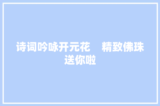 诗词吟咏开元花    精致佛珠送你啦