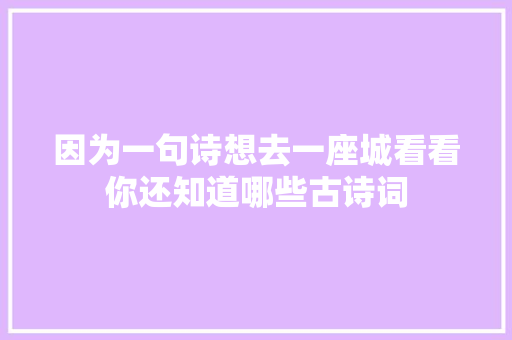 因为一句诗想去一座城看看你还知道哪些古诗词