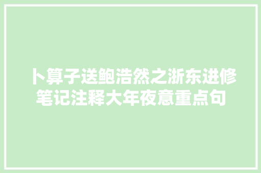 卜算子送鲍浩然之浙东进修笔记注释大年夜意重点句