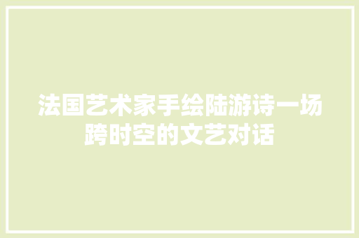 法国艺术家手绘陆游诗一场跨时空的文艺对话