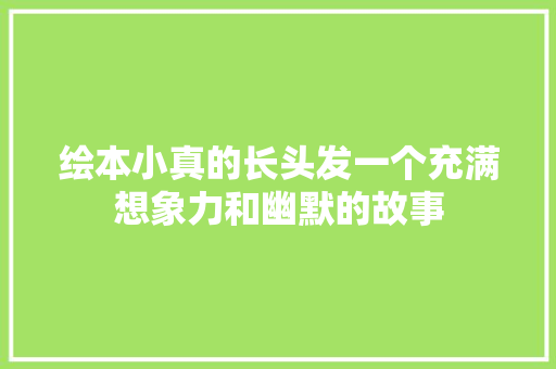 绘本小真的长头发一个充满想象力和幽默的故事