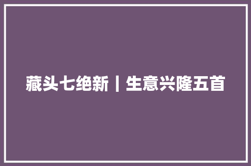 藏头七绝新｜生意兴隆五首