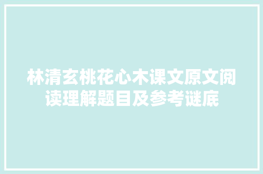 林清玄桃花心木课文原文阅读理解题目及参考谜底