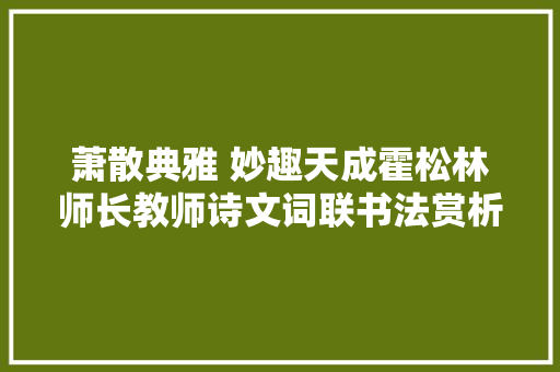 萧散典雅 妙趣天成霍松林师长教师诗文词联书法赏析